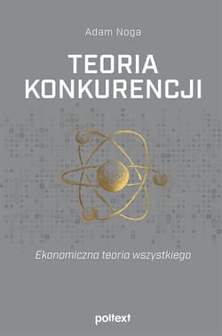 Teoria konkurencji Ekonomiczna teoria wszystkiego