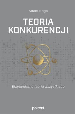 Teoria konkurencji Ekonomiczna teoria wszystkiego - Adam Noga