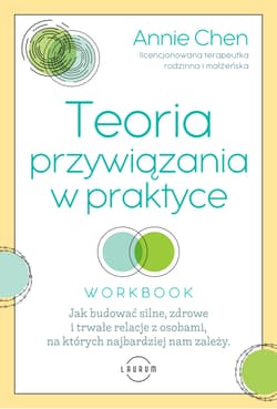 Teoria przywiązania w praktyce Jak budować silne, zdrowe i trwałe relacje z osobami, na których najbardziej nam zależy - Annie Chen