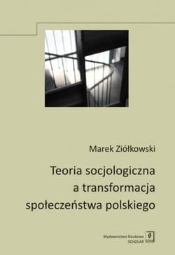 Teoria socjologiczna a transformacja społeczeństwa polskiego - Ziółkowski Marek