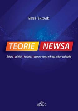 Teorie newsa Historia definicje konteksty dyskursy newsa w kręgu kultury zachodniej - Marek Palczewski