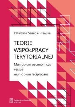 Teorie współpracy terytorialnej Municipium oeconomicus versus municipium reciprocans - Katarzyna Szmigiel-Rawska