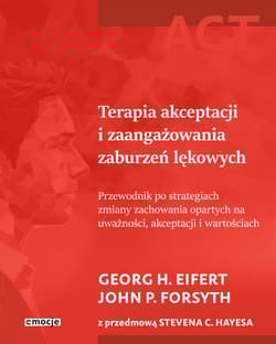 Terapia akceptacji i zaangażowania zaburzeń lękowych. Przewodnik po strategiach zmiany zachowania opartych na uważności, akceptacji i wartościach - Georg H. Eifert, John P. Forsyth