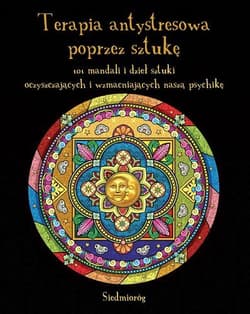 Terapia antystresowa poprzez sztukę 101 mandali i dzieł sztuki oczyszczających i wzmacniających naszą psychikę - Opracowanie Zbiorowe