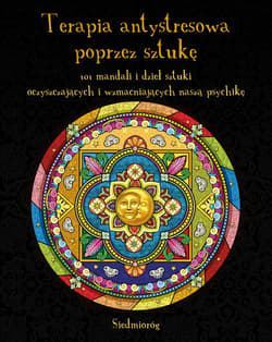 Terapia antystresowa poprzez sztukę 101 mandali i dzieł sztuki oczyszczających i wzmacniających naszą psychikę - Opracowanie Zbiorowe
