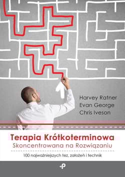 Terapia krótkoterminowa skoncentrowana na rozwiązaniu 100 najważniejszych tez, założeń i technik - Ratner Harvey, George Evan, Iveson Chris