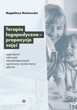 Terapia logopedyczna – propozycje zajęć Sygmatyzm, rotacyzm, ubezdźwięcznianie, opóźniony rozwój mowy, jąkanie - Magdalena Markowska