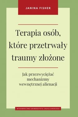 Terapia osób które przetrwały traumy złożone jak przezwyciężać mechanizmy wewnętrznej alienacji - Janina Fisher