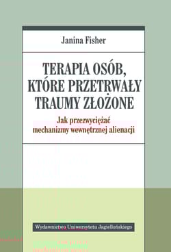 Terapia osób które przetrwały traumy złożone jak przezwyciężać mechanizmy wewnętrznej alienacji - Janina Fisher