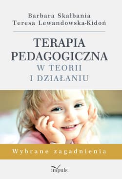 Terapia pedagogiczna w teorii i działaniu. Wybrane zagadnienia - Teresa Lewandowska-Kidoń, Barbara Skałbania