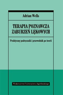 Terapia poznawcza zaburzeń lękowych praktyczny podręcznik i przewodnik po teorii - Adrian Wells