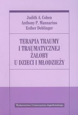 Terapia traumy i traumatycznej żałoby u dzieci i młodzieży - Cohen Judith A., Mannarino Anthony P., Deblinger Esther