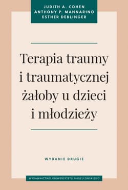 Terapia traumy i traumatycznej żałoby u dzieci i młodzieży wyd. 2 - Cohen Judith A., Mannarino Anthony P., Deblinger Esther