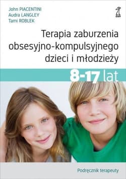 Terapia zaburzenia obsesyjno-kompulsyjnego dzieci i młodzieży 8-17 lat Podręcznik terapeuty - Piacentini John, Langley Audra, Roblek Tami