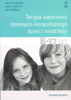 Terapia zaburzenia obsesyjno-kompulsyjnego dzieci i młodzieży Poradnik pacjenta - Piacentini John, Langley Audra, Roblek Tami