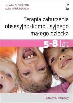 Terapia zaburzenia obsesyjno-kompulsyjnego małego dziecka 5-8 lat Podręcznik terapeuty - Freeman Jennifer B., Garcia Abbe MarrS