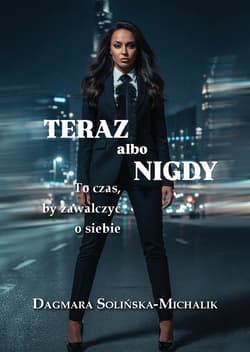 Teraz albo nigdy. To czas, aby zawalczyć o siebie - Dagmara Solińska-Michalik