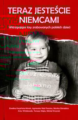 Teraz jesteście Niemcami Wstrząsające losy zrabowanych polskich dzieci - Ewelina Karpińska-Morek, Was-Turecka Agnieszka, Sieradzka Monika, Wróblewski Artur, Majta Tomasz, Dr