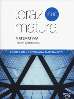Teraz matura 2018 Matematyka Zbiór zadań i zestawów maturalnych Poziom podstawowy Szkoła ponadgimnazjalna - Babiański Wojciech, Chańko Lech, Czarnowska Joanna