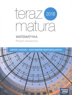Teraz matura 2018 Matematyka Zbiór zadań i zestawów maturalnych Poziom rozszerzony Szkoła ponadgimnazjalna - Babiański Wojciech, Chańko Lech, Czarnowska Joanna