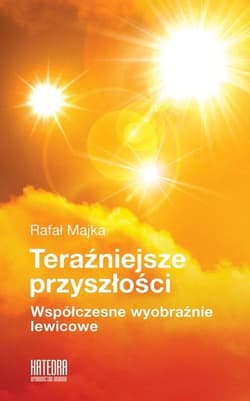 Teraźniejsze przyszłości Współczesne wyobraźnie lewicowe - Rafał Majka