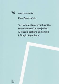 Terytorium stanu wyjątkowego Podmiotowość a mesjanizm w filozofii Waltera Benjamina i Giorgio Agamb