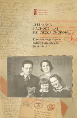 Tęsknota nachodzi nas jak ciężka choroba Korespondencja wojenna rodziny Finkelsztejnów (1939-1941)