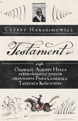 Testament czyli opowieść o Tadeuszu Kościuszce słowami jego ordynansa, syna afrykańskiego księcia Agrippy Hulla - Cezary  Harasimowicz