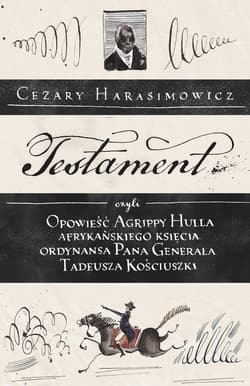 Testament czyli opowieść o Tadeuszu Kościuszce słowami jego ordynansa, syna afrykańskiego księcia Agrippy Hulla - Cezary  Harasimowicz