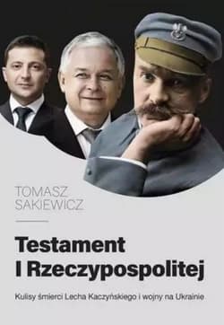 Testament I Rzeczypospolitej. Kulisy śmierci Lecha Kaczyńskiego i wojny na Ukrainie - Tomasz Sakiewicz