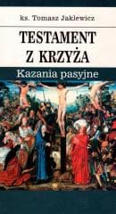 Testament z krzyża. Kazania pasyjne - Tomasz Jaklewicz