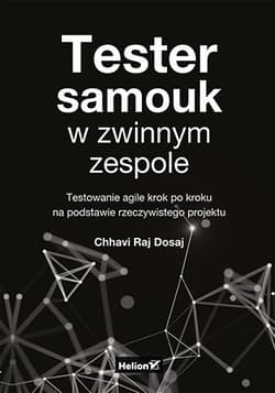 Tester samouk w zwinnym zespole. Testowanie agile krok po kroku na podstawie rzeczywistego projektu - Chhavi Raj Dosaj