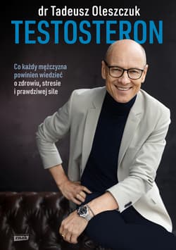 Testosteron. Co każdy mężczyzna powinien wiedzieć o zdrowiu, stresie i prawdziwej sile - Tadeusz Oleszczuk