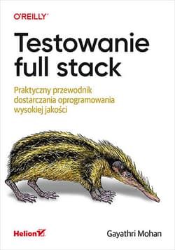Testowanie full stack. Praktyczny przewodnik dostarczania oprogramowania wysokiej jakości - Gayathri Mohan