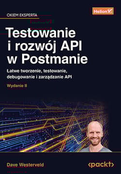 Testowanie i rozwój API w Postmanie. Łatwe tworzenie, testowanie, debugowanie i zarządzanie API wyd. 2 - Dave Westerveld