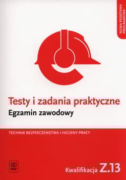 Testy i zadania praktyczne Egzamin zawodowy Technik bezpieczeństwa i higieny pracy Kwalifikacja Z.13 Zarządzanie bezpieczeństwem w środowisku pracy - Ozorowska Grażyna
