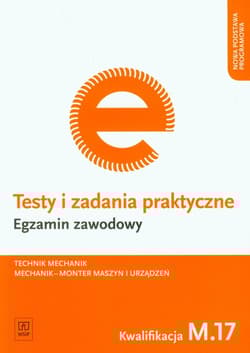 Testy i zadania praktyczne Egzamin zawodowy Technik mechanik Kwalifikacja M.17. Mechanik - monter maszyn i urządzeń - Marek Łuszczak