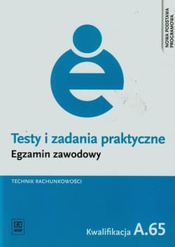 Testy i zadania praktyczne Egzamin zawodowy Technik rachunkowości A.65 Szkoła ponadgimnazjalna