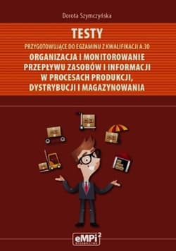 Testy przygotowujące do egzaminu z kwalifikacji A.30 Organizacja i monitorowanie przepływu zasobów i informacji w procesach produkcji dystrybucji i magazynowania Szkoła ponadgimnazjalna - Dorota Szymczyńska