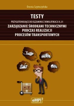 Testy przygotowujące do egzaminu z kwalifikacji A.31 Zarządzanie środkami technicznymi podczas realizacji procesów transportowych Szkoła ponadgimnazjalna - Dorota Szymczyńska