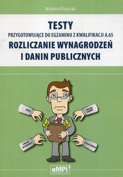 Testy przygotowujące do egzaminu z kwalifikacji A.65 Rozliczanie wynagrodzeń i danin publicznych - Wioletta  Piasecka