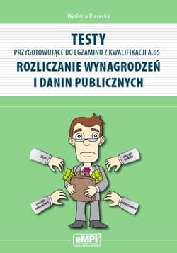 Testy przygotowujące do egzaminu z kwalifikacji A.65 Rozliczanie wynagrodzeń i danin publicznych - Wioletta  Piasecka