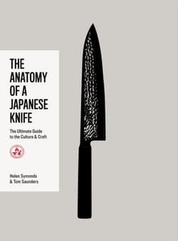 The Anatomy of a Japanese Knife. The Ultimate Guide to the Culture and Craft - Helen Symonds, Tom Saunders