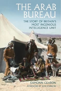 The Arab Bureau. The Story of Britain's Most Ingenious Intelligence Unit - Eamonn Gearon