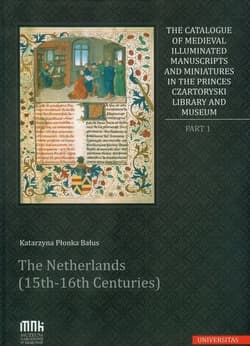 The Catalogue of Medieval Illuminated Manuscripts and Miniatures in the Princes Czartoryski Library Part I: The Netherlands (15th-16th Centuries) - Katarzyna Płonka-Bałus