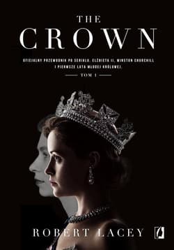 The Crown Oficjalny przewodnik po serialu. Elżbieta II, Winston Churchill i pierwsze lata młodej królowej. Tom - Robert Lacey