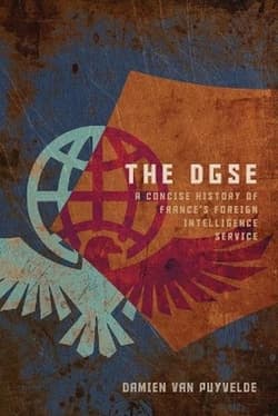 The DGSE. A Concise History of France's Foreign Intelligence Service - Damien Van Puyvelde