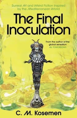 The Final Inoculation: Surreal Art and Weird Fiction Inspired by the Mediterranean World - C.M. Kosemen
