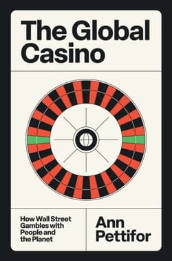 The Global Casino. How Wall Street Gambles with People and the Planet - Ann Pettifor