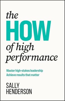 The HOW of High Performance. Master high-stakes leadership, achieve results that matter